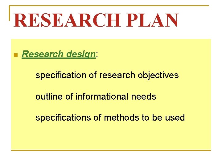 RESEARCH PLAN n Research design: specification of research objectives outline of informational needs specifications RESEARCH PLAN n Research design: specification of research objectives outline of informational needs specifications