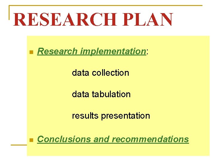 RESEARCH PLAN n Research implementation: data collection data tabulation results presentation n Conclusions and