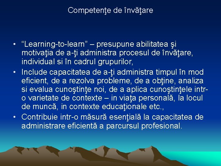 Competenţe de învăţare • “Learning-to-learn” – presupune abilitatea şi motivaţia de a-ţi administra procesul