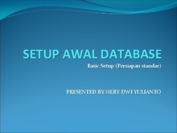 SETUP AWAL DATABASE Basic Setup (Persiapan standar) PRESENTED BY HERY DWI YULIANTO 