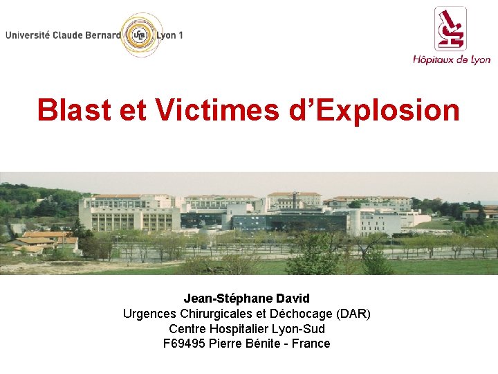 Blast et Victimes d’Explosion Jean-Stéphane David Urgences Chirurgicales et Déchocage (DAR) Centre Hospitalier Lyon-Sud