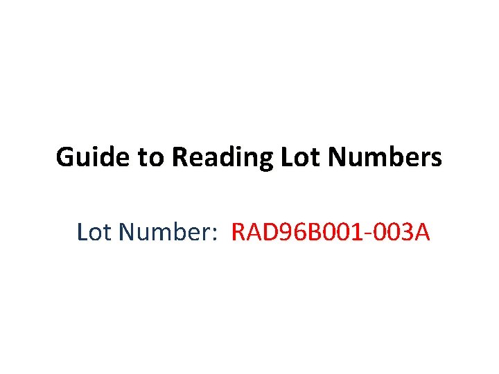 Guide to Reading Lot Numbers Lot Number: RAD 96 B 001 -003 A 