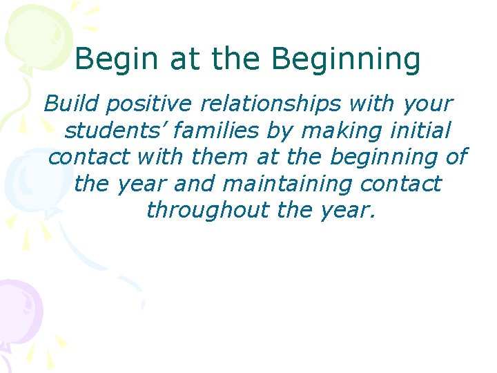 Begin at the Beginning Build positive relationships with your students’ families by making initial