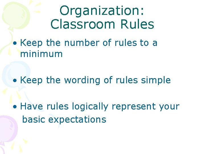 Organization: Classroom Rules • Keep the number of rules to a minimum • Keep