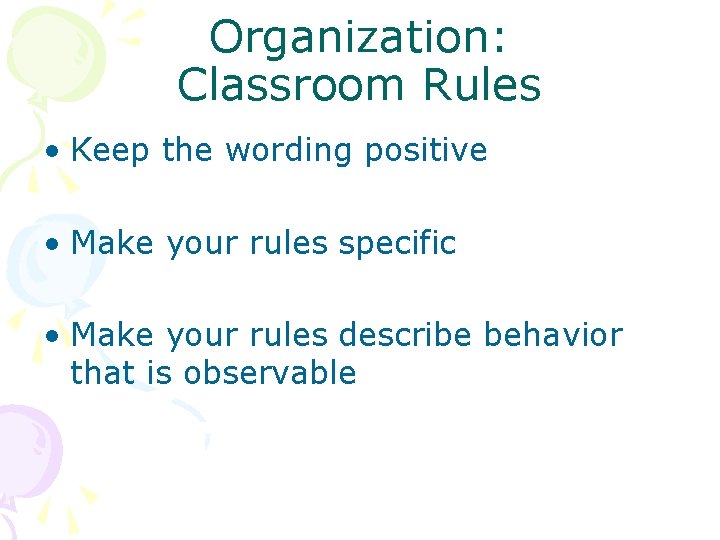 Organization: Classroom Rules • Keep the wording positive • Make your rules specific •