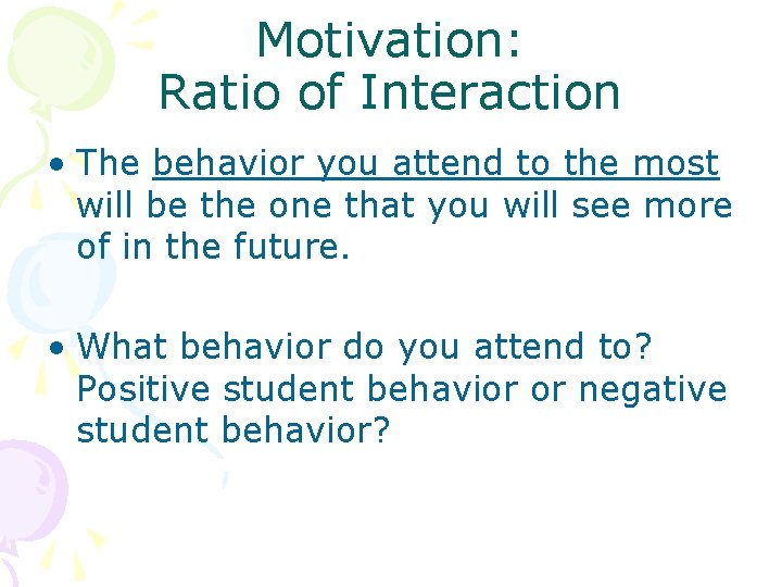 Motivation: Ratio of Interaction • The behavior you attend to the most will be