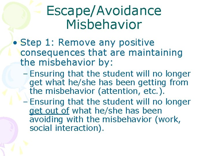 Escape/Avoidance Misbehavior • Step 1: Remove any positive consequences that are maintaining the misbehavior