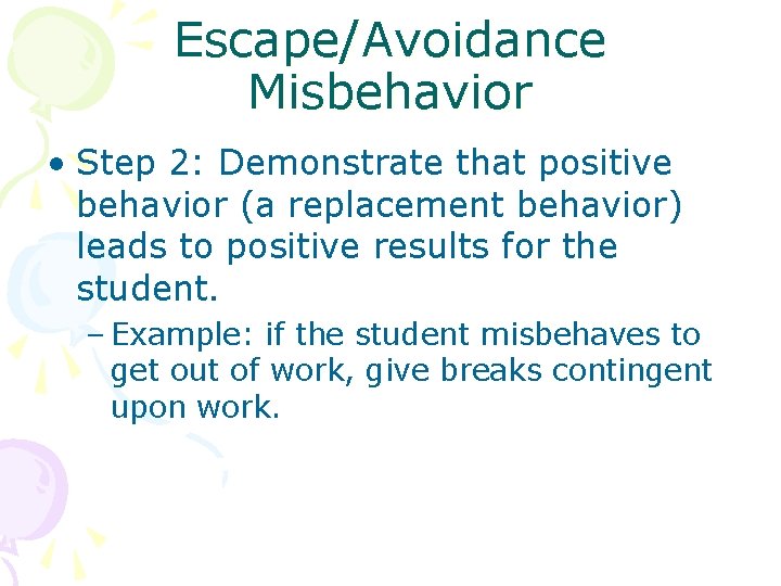 Escape/Avoidance Misbehavior • Step 2: Demonstrate that positive behavior (a replacement behavior) leads to
