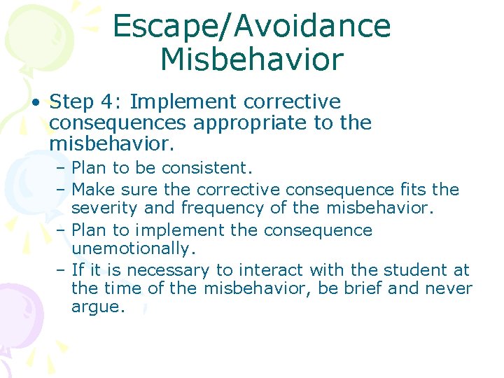 Escape/Avoidance Misbehavior • Step 4: Implement corrective consequences appropriate to the misbehavior. – Plan