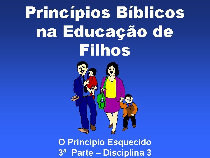 Princípios Bíblicos na Educação de Filhos O Principio Esquecido 3ª Parte – Disciplina 3