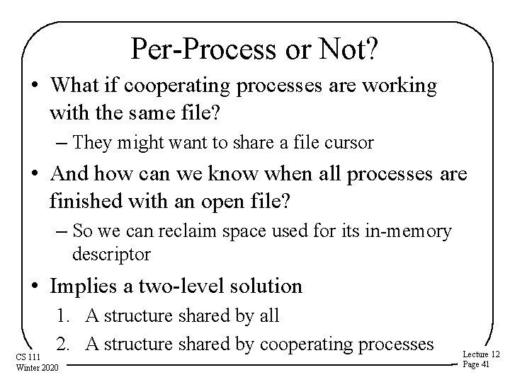 Per-Process or Not? • What if cooperating processes are working with the same file?