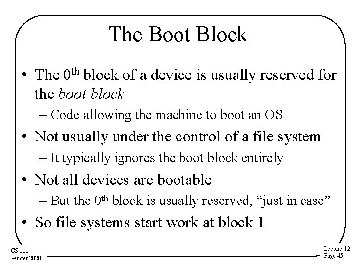 The Boot Block • The 0 th block of a device is usually reserved
