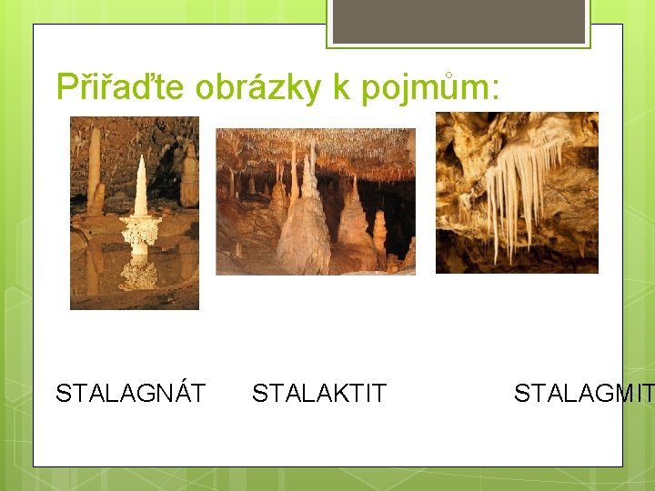 Přiřaďte obrázky k pojmům: STALAGNÁT STALAKTIT STALAGMIT 