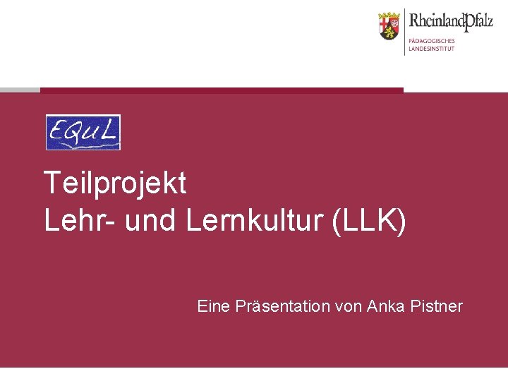 Teilprojekt Lehr- und Lernkultur (LLK) Eine Präsentation von Anka Pistner 