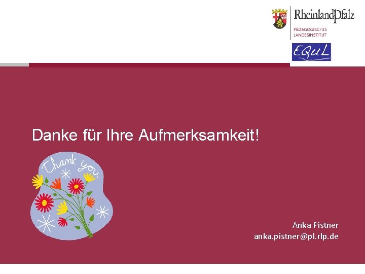 Danke für Ihre Aufmerksamkeit! Anka Pistner anka. pistner@pl. rlp. de 