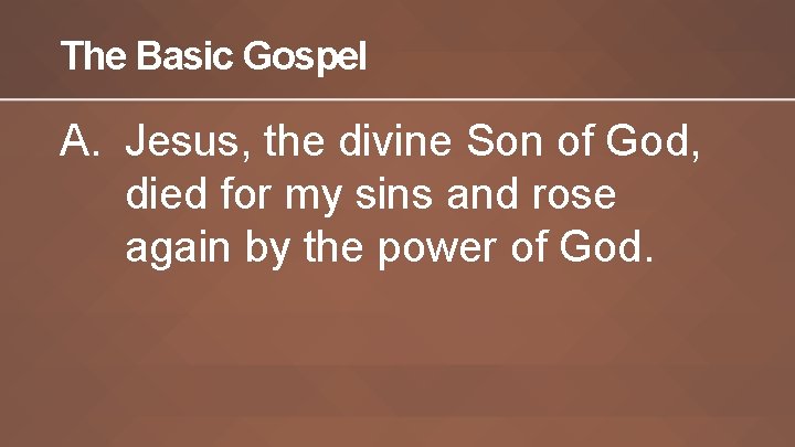 The Basic Gospel A. Jesus, the divine Son of God, died for my sins