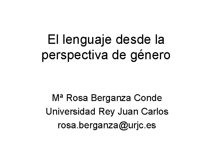 El lenguaje desde la perspectiva de género Mª Rosa Berganza Conde Universidad Rey Juan