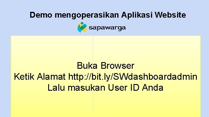 Demo mengoperasikan Aplikasi Website Buka Browser Ketik Alamat http: //bit. ly/SWdashboardadmin Lalu masukan User
