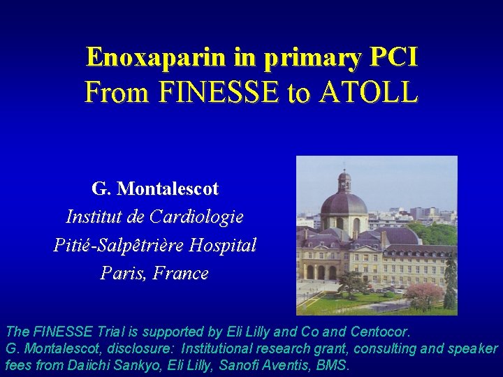 Enoxaparin in primary PCI From FINESSE to ATOLL G. Montalescot Institut de Cardiologie Pitié-Salpêtrière