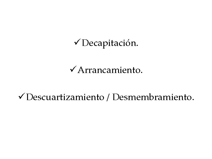 ü Decapitación. ü Arrancamiento. ü Descuartizamiento / Desmembramiento. ü Decapitación. ü Arrancamiento. ü Descuartizamiento / Desmembramiento.