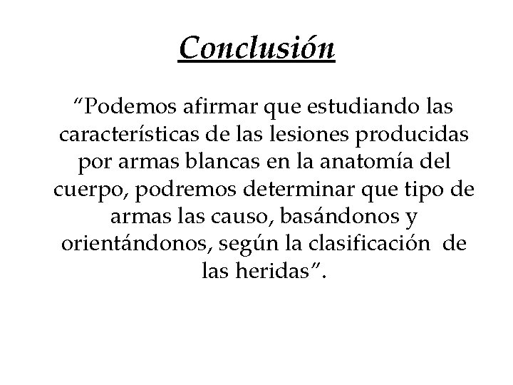 Conclusión “Podemos afirmar que estudiando las características de las lesiones producidas por armas blancas Conclusión “Podemos afirmar que estudiando las características de las lesiones producidas por armas blancas