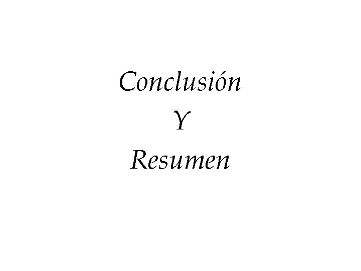 Conclusión Y Resumen Conclusión Y Resumen