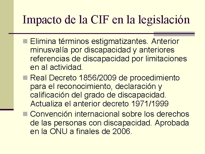 Impacto de la CIF en la legislación n Elimina términos estigmatizantes. Anterior minusvalía por