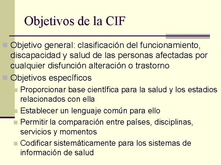 Objetivos de la CIF n Objetivo general: clasificación del funcionamiento, discapacidad y salud de