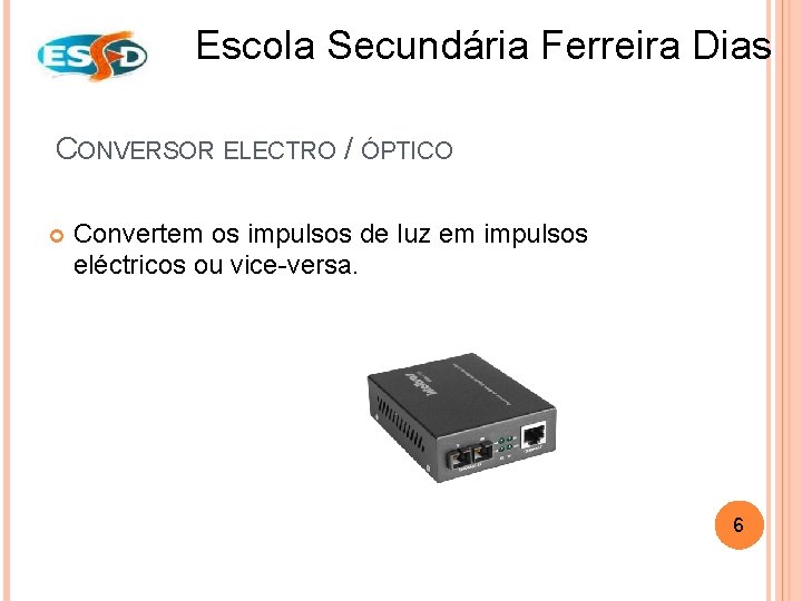 Escola Secundária Ferreira Dias CONVERSOR ELECTRO / ÓPTICO Convertem os impulsos de luz em