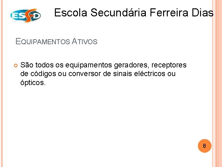 Escola Secundária Ferreira Dias EQUIPAMENTOS ATIVOS São todos os equipamentos geradores, receptores de códigos