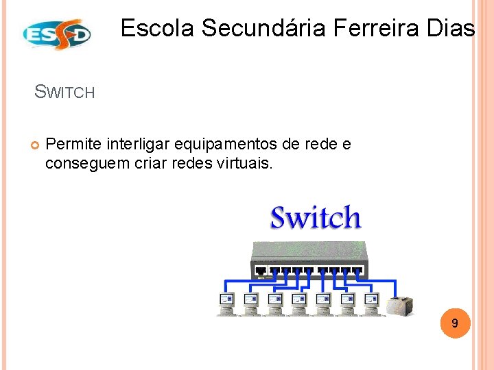 Escola Secundária Ferreira Dias SWITCH Permite interligar equipamentos de rede e conseguem criar redes