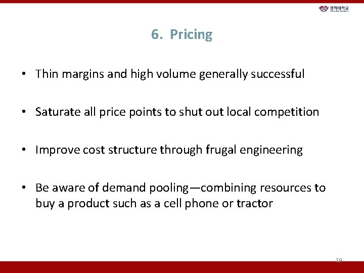6. Pricing • Thin margins and high volume generally successful • Saturate all price