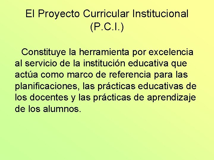 El Proyecto Curricular Institucional (P. C. I. ) Constituye la herramienta por excelencia al