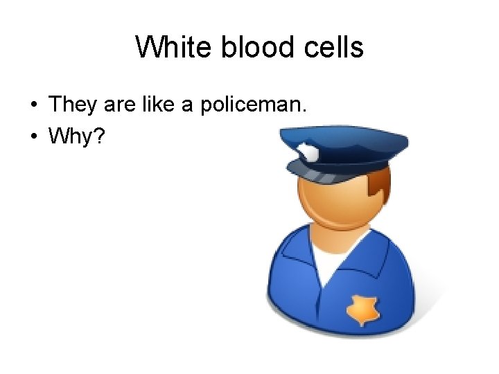 White blood cells • They are like a policeman. • Why? 
