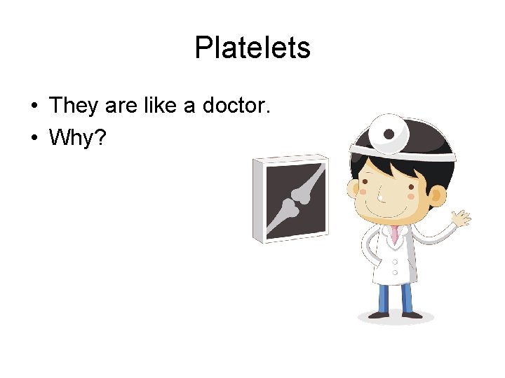 Platelets • They are like a doctor. • Why? 