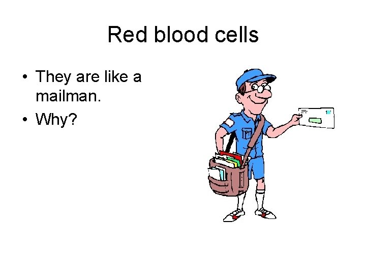 Red blood cells • They are like a mailman. • Why? 