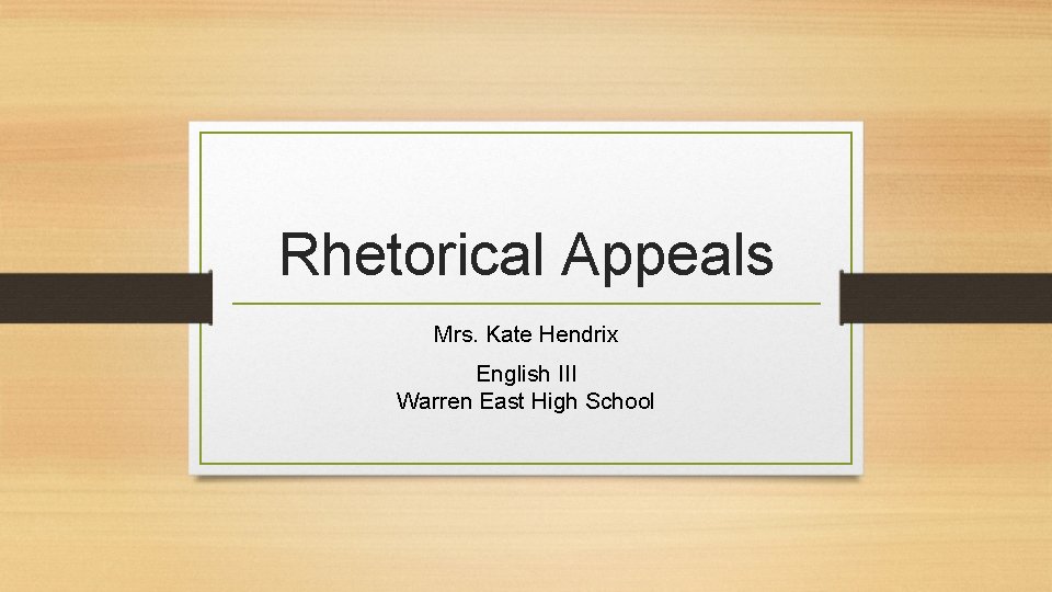 Rhetorical Appeals Mrs. Kate Hendrix English III Warren East High School Rhetorical Appeals Mrs. Kate Hendrix English III Warren East High School