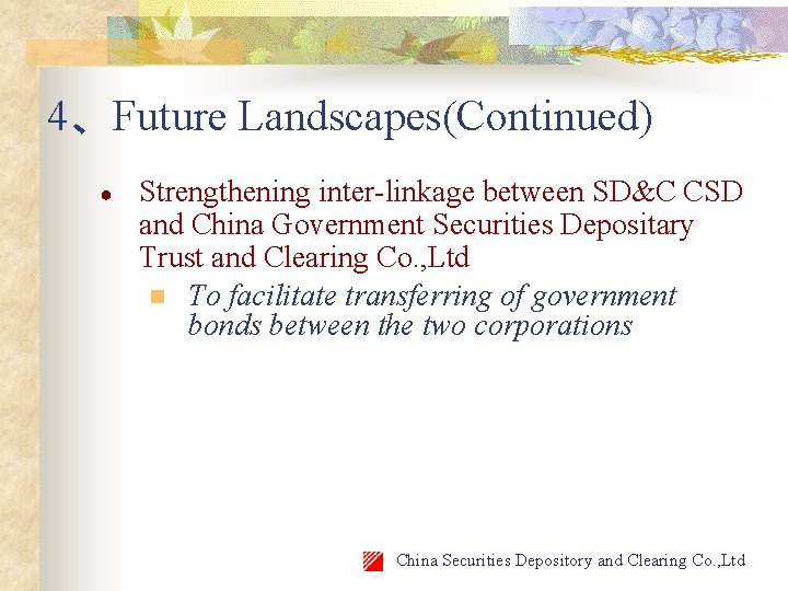 4、Future Landscapes(Continued) ● Strengthening inter-linkage between SD&C CSD and China Government Securities Depositary Trust