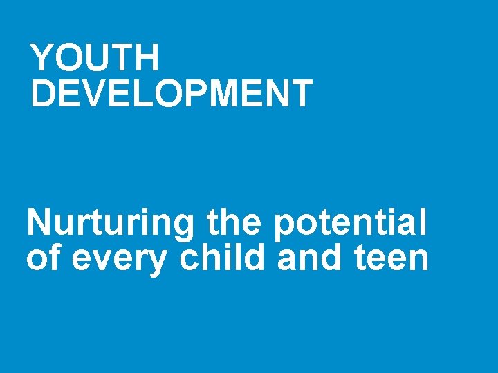 YOUTH DEVELOPMENT Nurturing the potential of every child and teen 