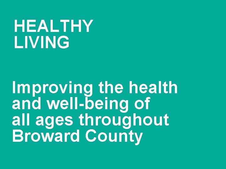 HEALTHY LIVING Improving the health and well-being of all ages throughout Broward County 