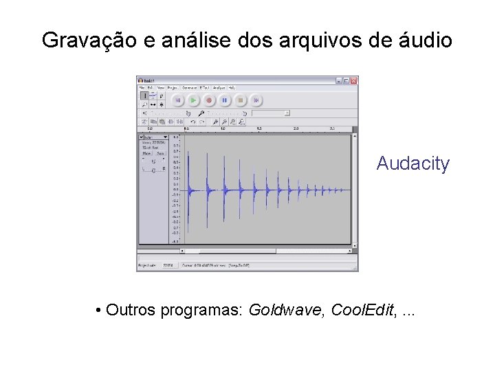 Gravação e análise dos arquivos de áudio Audacity • Outros programas: Goldwave, Cool. Edit, Gravação e análise dos arquivos de áudio Audacity • Outros programas: Goldwave, Cool. Edit,