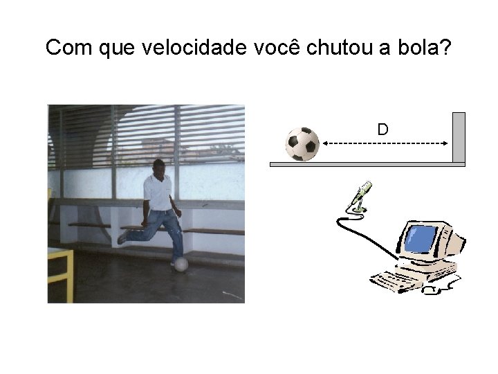Com que velocidade você chutou a bola? D Com que velocidade você chutou a bola? D