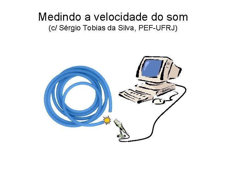 Medindo a velocidade do som (c/ Sérgio Tobias da Silva, PEF-UFRJ) Medindo a velocidade do som (c/ Sérgio Tobias da Silva, PEF-UFRJ)