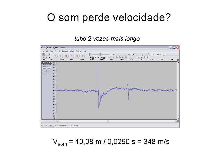 O som perde velocidade? tubo 2 vezes mais longo Vsom = 10, 08 m O som perde velocidade? tubo 2 vezes mais longo Vsom = 10, 08 m