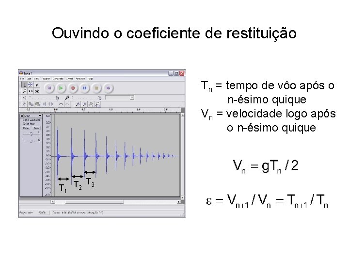 Ouvindo o coeficiente de restituição Tn = tempo de vôo após o n-ésimo quique Ouvindo o coeficiente de restituição Tn = tempo de vôo após o n-ésimo quique