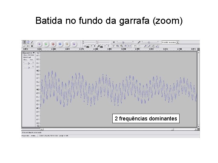 Batida no fundo da garrafa (zoom) 2 frequências dominantes Batida no fundo da garrafa (zoom) 2 frequências dominantes