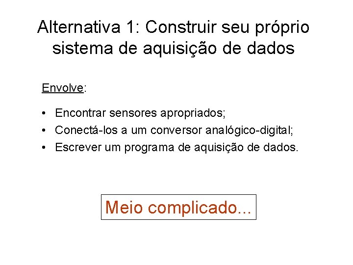 Alternativa 1: Construir seu próprio sistema de aquisição de dados Envolve: • Encontrar sensores Alternativa 1: Construir seu próprio sistema de aquisição de dados Envolve: • Encontrar sensores