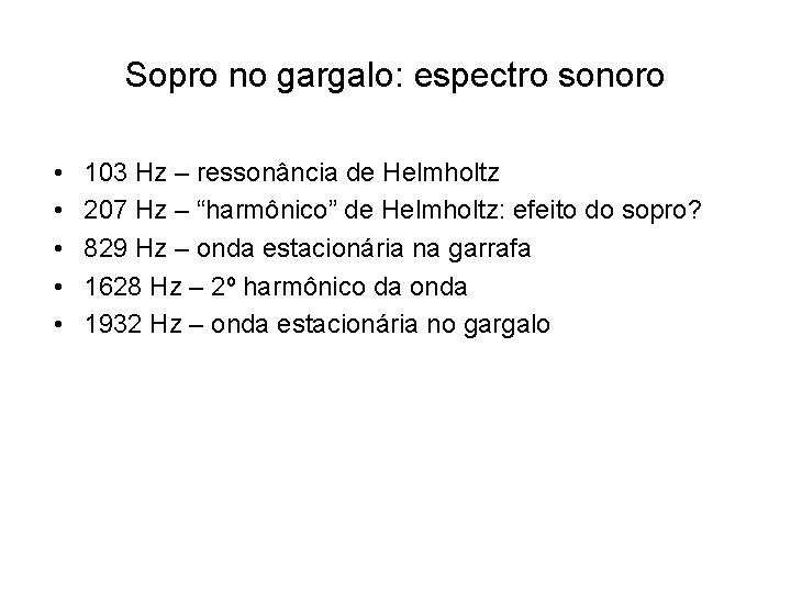Sopro no gargalo: espectro sonoro • • • 103 Hz – ressonância de Helmholtz Sopro no gargalo: espectro sonoro • • • 103 Hz – ressonância de Helmholtz