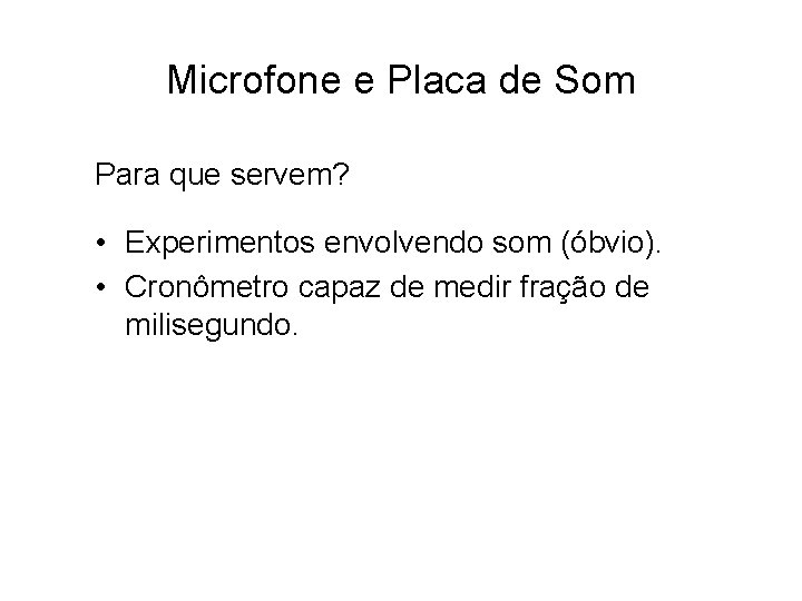 Microfone e Placa de Som Para que servem? • Experimentos envolvendo som (óbvio). • Microfone e Placa de Som Para que servem? • Experimentos envolvendo som (óbvio). •