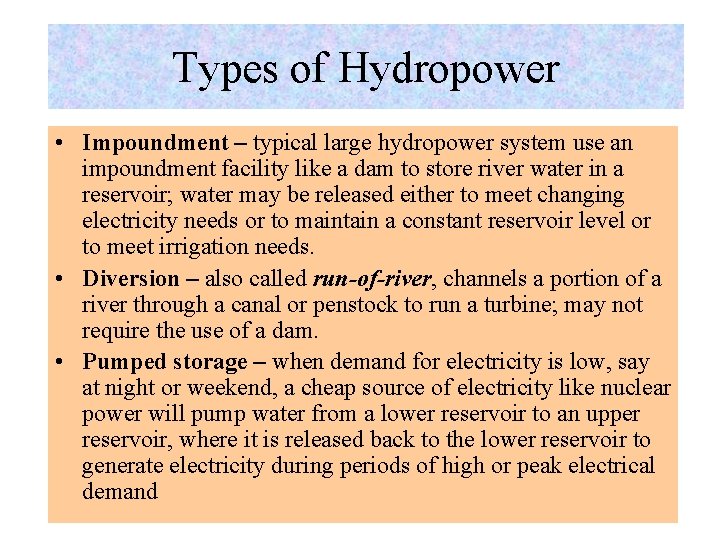 Types of Hydropower • Impoundment – typical large hydropower system use an impoundment facility